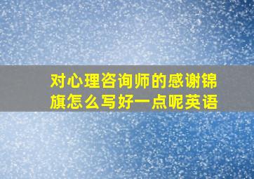 对心理咨询师的感谢锦旗怎么写好一点呢英语