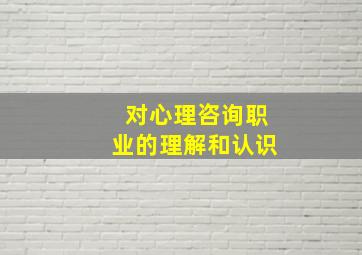 对心理咨询职业的理解和认识