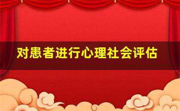 对患者进行心理社会评估