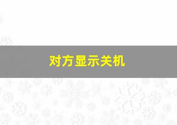 对方显示关机