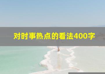 对时事热点的看法400字