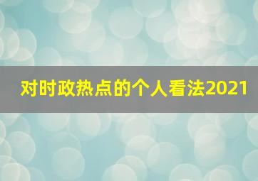 对时政热点的个人看法2021