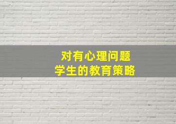 对有心理问题学生的教育策略