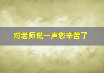 对老师说一声您辛苦了