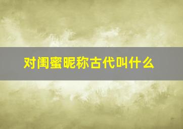 对闺蜜昵称古代叫什么