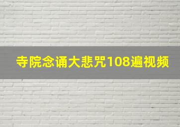 寺院念诵大悲咒108遍视频