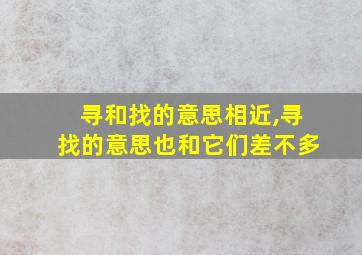 寻和找的意思相近,寻找的意思也和它们差不多