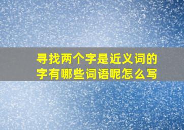 寻找两个字是近义词的字有哪些词语呢怎么写