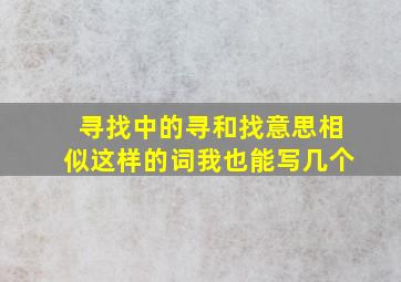 寻找中的寻和找意思相似这样的词我也能写几个