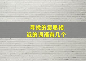 寻找的意思相近的词语有几个