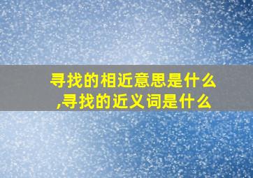 寻找的相近意思是什么,寻找的近义词是什么