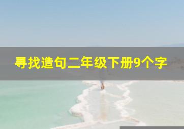 寻找造句二年级下册9个字