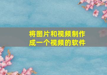 将图片和视频制作成一个视频的软件