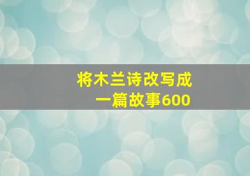 将木兰诗改写成一篇故事600