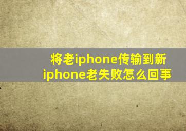 将老iphone传输到新iphone老失败怎么回事