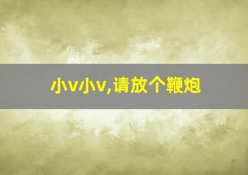 小v小v,请放个鞭炮