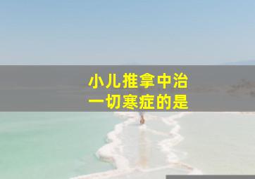 小儿推拿中治一切寒症的是