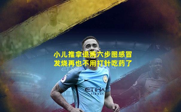 小儿推拿退烧六步图感冒发烧再也不用打针吃药了