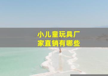 小儿童玩具厂家直销有哪些