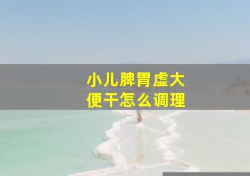 小儿脾胃虚大便干怎么调理