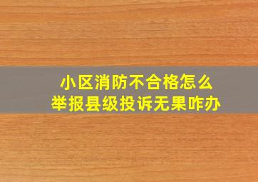 小区消防不合格怎么举报县级投诉无果咋办