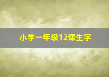 小学一年级12课生字