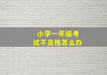 小学一年级考试不及格怎么办