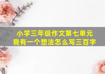 小学三年级作文第七单元我有一个想法怎么写三百字