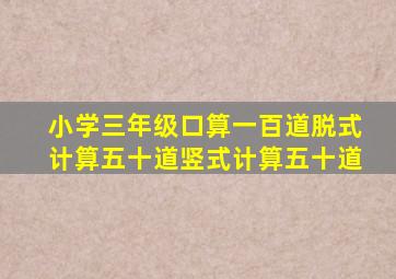 小学三年级口算一百道脱式计算五十道竖式计算五十道