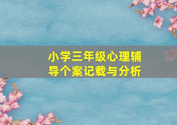 小学三年级心理辅导个案记载与分析