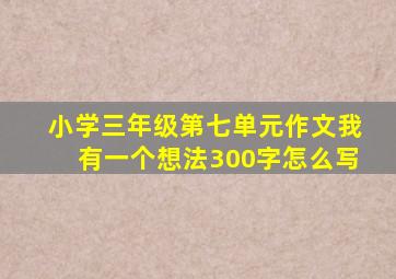 小学三年级第七单元作文我有一个想法300字怎么写