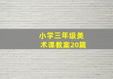 小学三年级美术课教案20篇