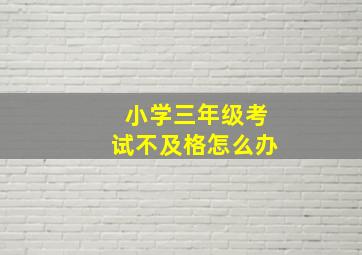 小学三年级考试不及格怎么办