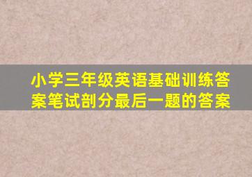 小学三年级英语基础训练答案笔试剖分最后一题的答案