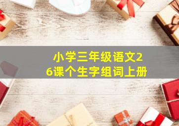 小学三年级语文26课个生字组词上册