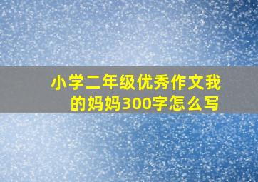 小学二年级优秀作文我的妈妈300字怎么写