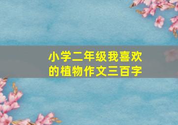 小学二年级我喜欢的植物作文三百字