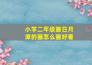 小学二年级画日月潭的画怎么画好看