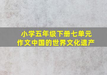 小学五年级下册七单元作文中国的世界文化遗产