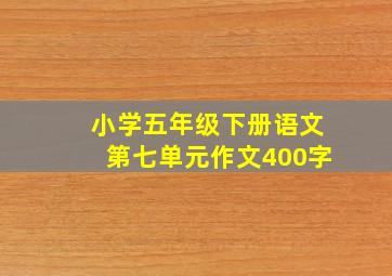 小学五年级下册语文第七单元作文400字