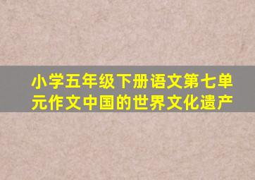 小学五年级下册语文第七单元作文中国的世界文化遗产