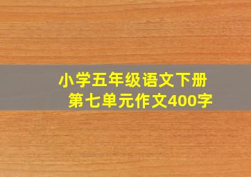 小学五年级语文下册第七单元作文400字