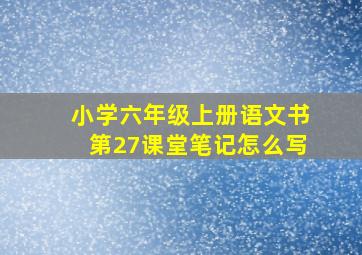 小学六年级上册语文书第27课堂笔记怎么写