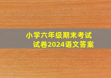 小学六年级期末考试试卷2024语文答案