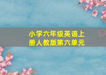 小学六年级英语上册人教版第六单元