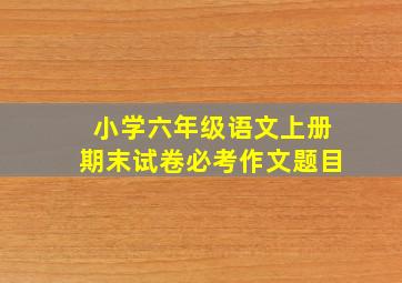 小学六年级语文上册期末试卷必考作文题目