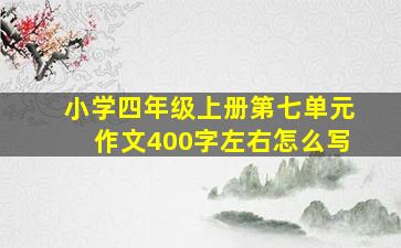 小学四年级上册第七单元作文400字左右怎么写