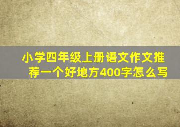 小学四年级上册语文作文推荐一个好地方400字怎么写