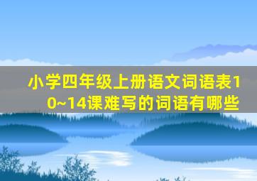 小学四年级上册语文词语表10~14课难写的词语有哪些