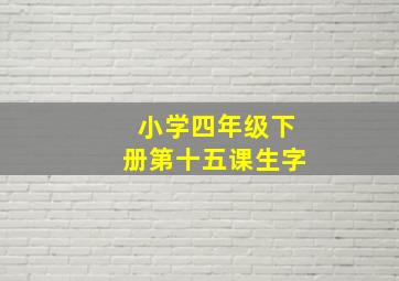 小学四年级下册第十五课生字